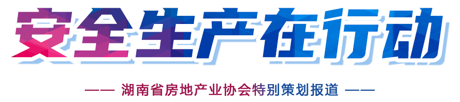 湖南省房地產業(yè)協會--安全生產在行動